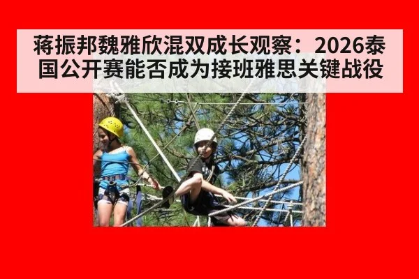 蒋振邦魏雅欣混双成长观察：2026泰国公开赛能否成为接班雅思关键战役 | jiuyou game