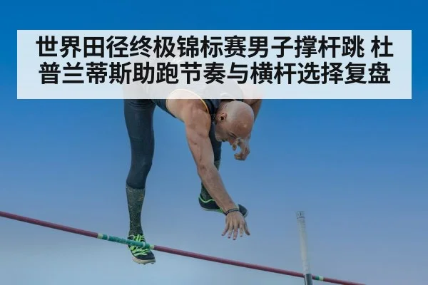 世界田径终极锦标赛男子撑杆跳 杜普兰蒂斯助跑节奏与横杆选择复盘 | jiuyou game