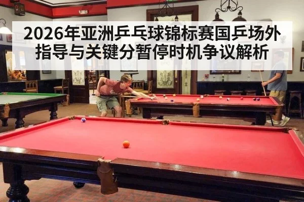 2026年亚洲乒乓球锦标赛国乒场外指导与关键分暂停时机争议解析 | jiuyou game