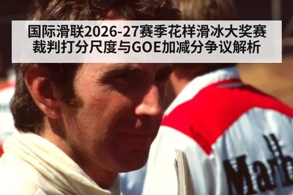 国际滑联2026-27赛季花样滑冰大奖赛裁判打分尺度与GOE加减分争议解析 | jiuyou game