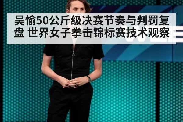 吴愉50公斤级决赛节奏与判罚复盘 世界女子拳击锦标赛技术观察 | jiuyou game