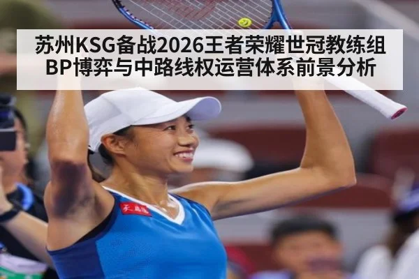 苏州KSG备战2026王者荣耀世冠教练组BP博弈与中路线权运营体系前景分析 | jiuyou game